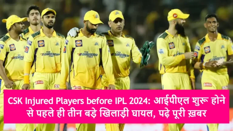 CSK Injured Players before IPL 2024: आईपीएल शुरू होने से पहले ही तीन बड़े खिलाड़ी घायल, पढ़े पूरी ख़बर