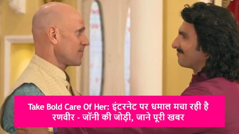 Take Bold Care Of Her: इंटरनेट पर धमाल मचा रही है  रणवीर – जॉनी की जोड़ी, जाने पूरी खबर