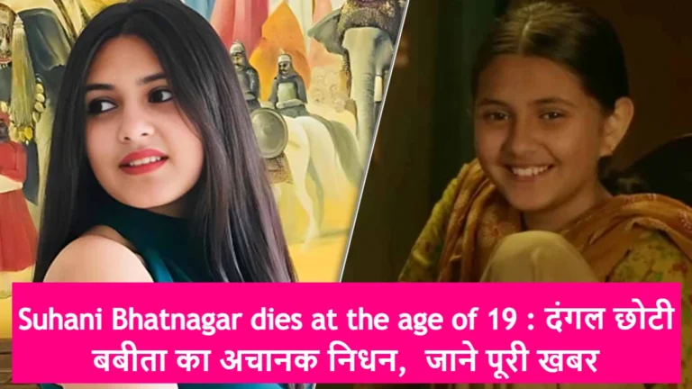 Suhani Bhatnagar dies at the age of 19: दंगल की  छोटी बबीता का अचानक निधन,  जाने पूरी खबर
