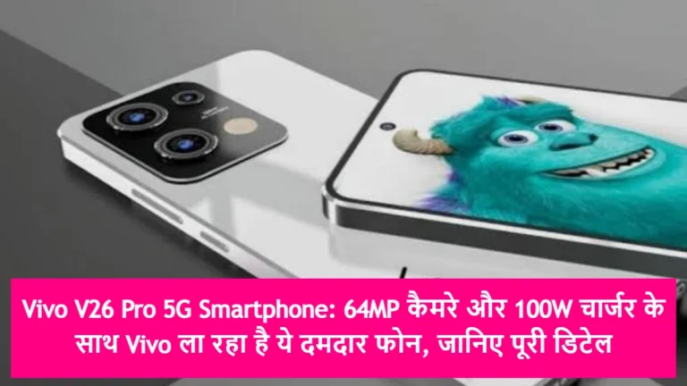 Vivo V26 Pro 5G Smartphone: 64MP कैमरे और 100W चार्जर के साथ Vivo ला रहा है ये दमदार फोन, जानिए पूरी डिटेल