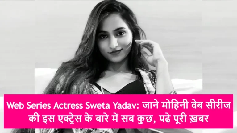 Web Series Actress Sweta Yadav: जाने मोहिनी वेब सीरीज की इस एक्ट्रेस के बारे में सब कुछ, पढ़े पूरी ख़बर