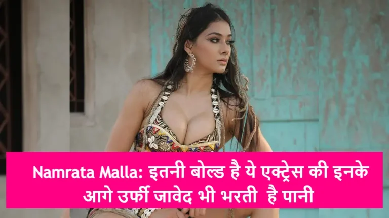 Namrata Malla: इतनी बोल्ड है ये एक्ट्रेस की इनके आगे उर्फी जावेद भी भरती  है पानी