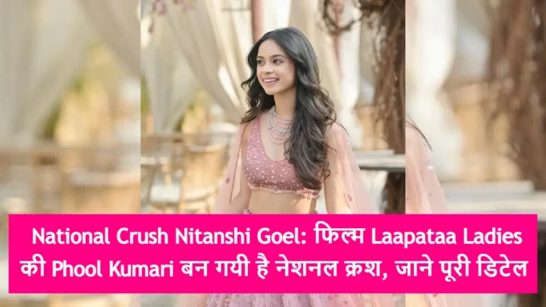 National Crush Nitanshi Goel: फिल्म Laapataa Ladies की Phool Kumari बन गयी है नेशनल क्रश, जाने पूरी डिटेल
