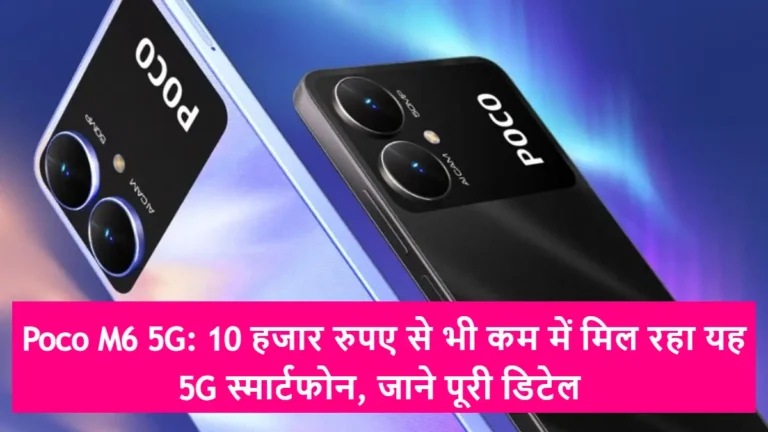 Poco M6 5G: 10 हजार रुपए से भी कम में मिल रहा यह 5G स्मार्टफोन, जाने पूरी डिटेल