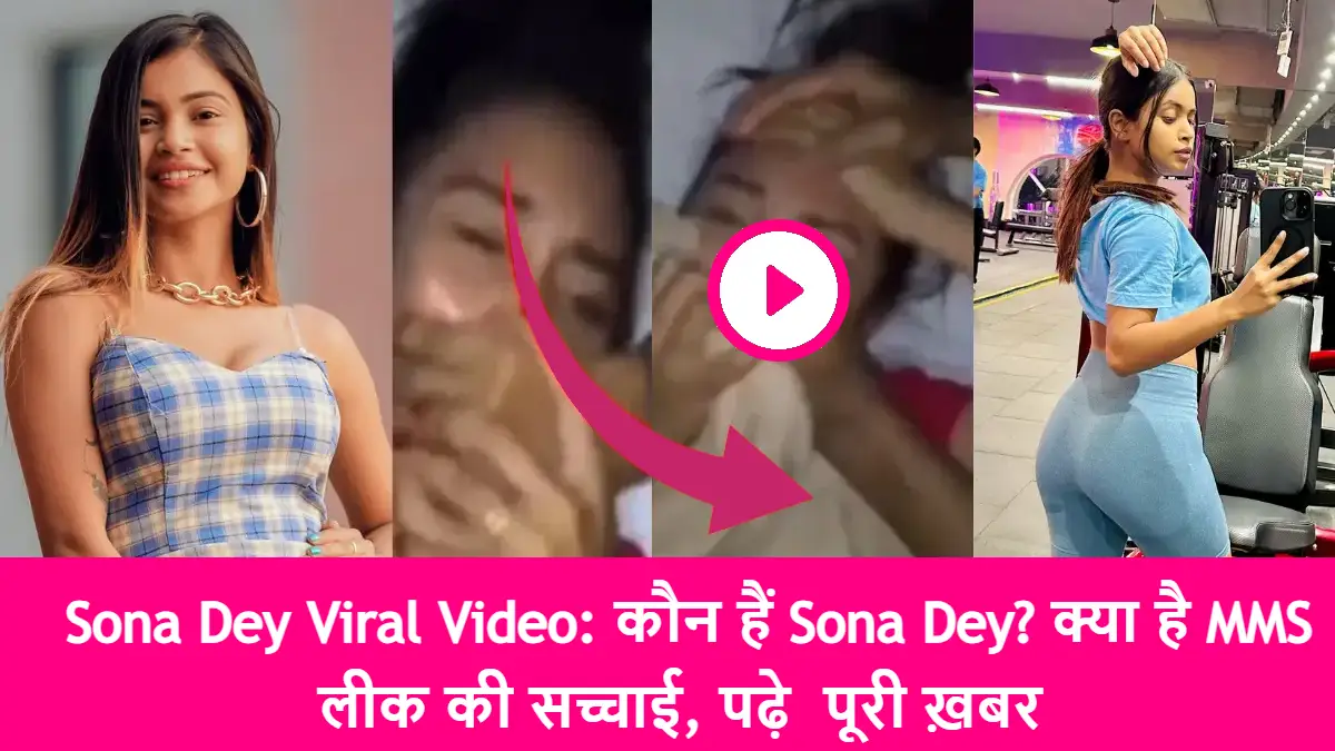 Sona Dey Viral Video: कौन हैं Sona Dey? क्या है MMS लीक की सच्चाई, पढ़े  पूरी ख़बर