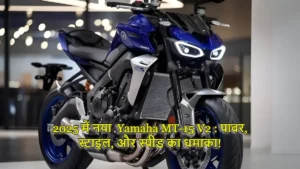 2025 में नया  Yamaha MT-15 V2 : पावर, स्टाइल, और स्पीड का धमाका!